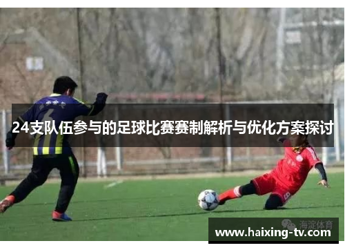 24支队伍参与的足球比赛赛制解析与优化方案探讨