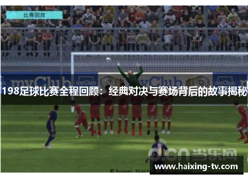 198足球比赛全程回顾：经典对决与赛场背后的故事揭秘