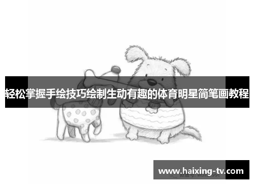 轻松掌握手绘技巧绘制生动有趣的体育明星简笔画教程