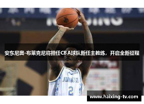 安东尼奥-布莱克尼将担任CBA球队新任主教练，开启全新征程